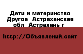 Дети и материнство Другое. Астраханская обл.,Астрахань г.